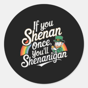 If You Shenan Once You Shenanigans Classic Round Sticker
