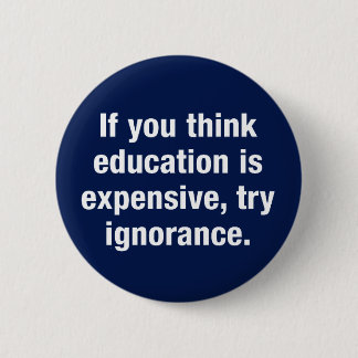 If you think education is expensive, try ignorance 6 cm round badge