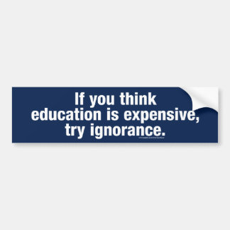 If you think education is expensive, try ignorance bumper sticker