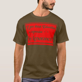 If You Think Education Is Expensive Try Ignorance T-Shirt