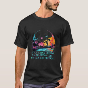 If You Think Fishing Is a Waste Savage Quote Lifes T-Shirt