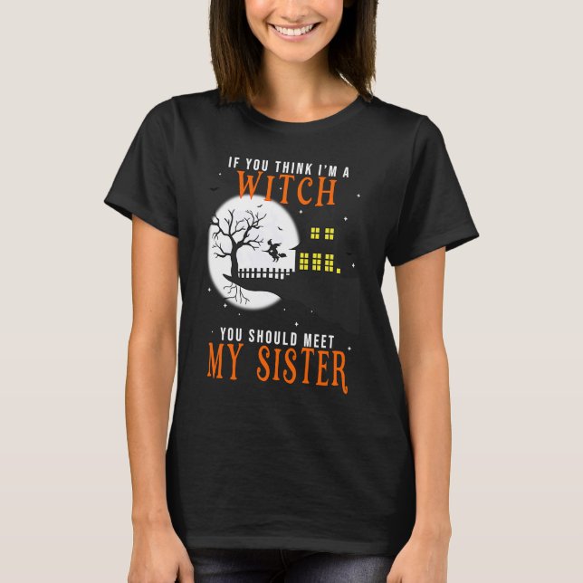 if you think I am a witch should you meet my siste T-Shirt (Front)