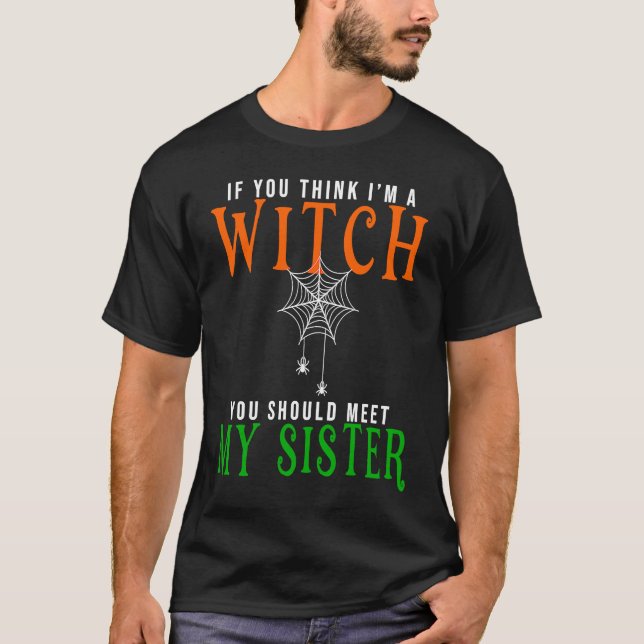 if you think I am a witch should you meet my siste T-Shirt (Front)