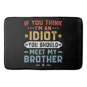 If You Think I m An idiot You Should Meet My Broth Bath Mat