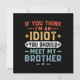 If You Think I m An idiot You Should Meet My Broth Invitation