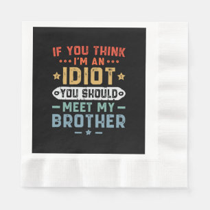 If You Think I m An idiot You Should Meet My Broth Napkin
