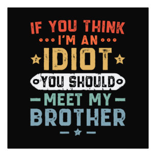If You Think I m An idiot You Should Meet My Broth Photo Print