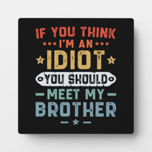 If You Think I m An idiot You Should Meet My Broth Plaque