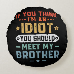If You Think I m An idiot You Should Meet My Broth Round Cushion