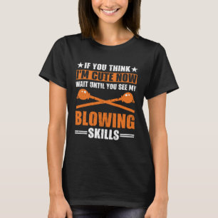 If You Think I m Cute Now Glassblowing Glass Blowi T-Shirt