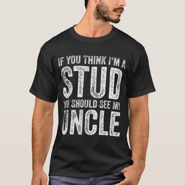 If You Think I'm A Stud You Should See My Uncle Fu T-Shirt (Front)