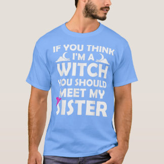 If You Think Im A Witch You Should Meet My Sister  T-Shirt