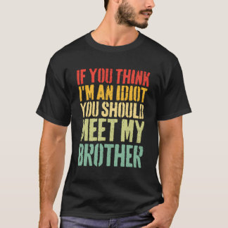 If You Think I'M An Idiot You Should Meet My Broth T-Shirt