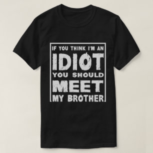 If You Think I'm An idiot You Should Meet My Broth T-Shirt