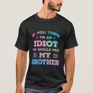 If You Think I'M An Idiot You Should Meet My Broth T-Shirt