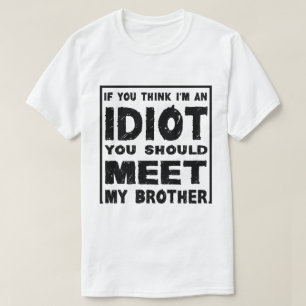 If You Think I'm An idiot You Should Meet My Broth T-Shirt