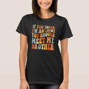 If You Think I'm An Idiot You Should Meet My Broth T-Shirt