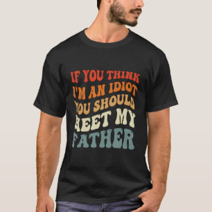 If You Think I'M An Idiot You Should Meet My Fathe T-Shirt