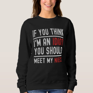 If You Think I'm An Idiot You Should Meet My Niece Sweatshirt