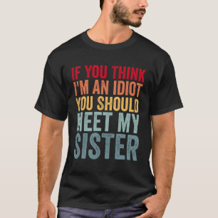 If You Think I'M An Idiot You Should Meet My Siste T-Shirt