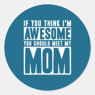 If You Think I'm Awesome, You Should Meet My Mom F Classic Round Sticker