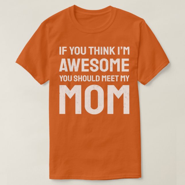 If you think im awesome you should meet my mum  T-Shirt (Design Front)