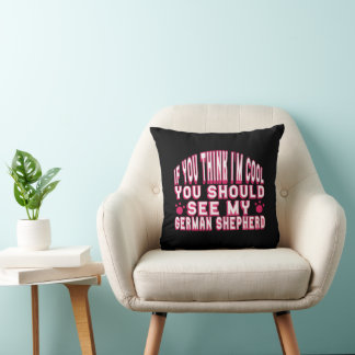 If You Think I'm Cool, See My German Shepherd Cushion