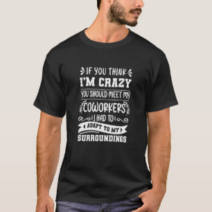 If You Think I'm Crazy You Should Meet My Coworker T-Shirt
