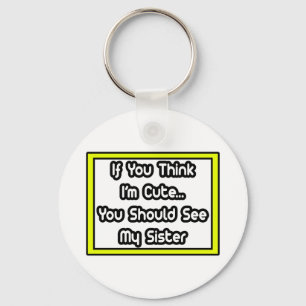 If You Think I'm Cute...My Sister Key Ring
