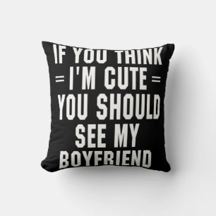 If You Think I'm Cute You Should See My Boyfriend  Cushion