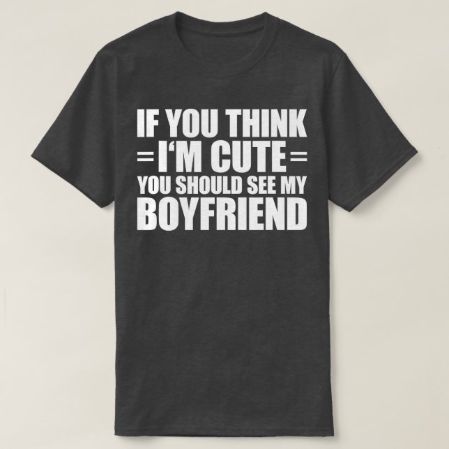 If You Think I'm Cute You Should See My Boyfriend  T-Shirt (Design Front)