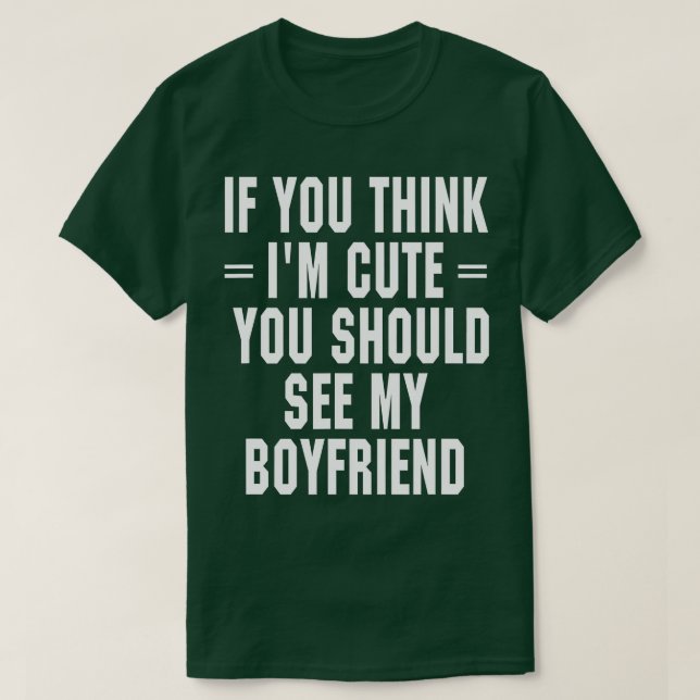 If You Think I'm Cute You Should See My Boyfriend  T-Shirt (Design Front)