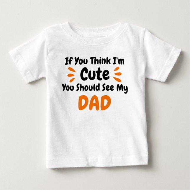  If You Think Im Cute You Should See My DAD Baby T-Shirt (Front)