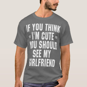 If You Think I'm Cute You Should See My Girlfriend T-Shirt