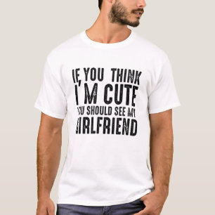 If You Think I'm Cute You Should See My Girlfriend T-Shirt