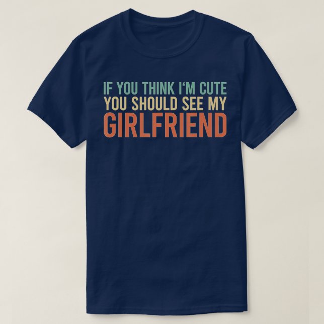 If You Think I'm Cute You Should See My Girlfriend T-Shirt (Design Front)