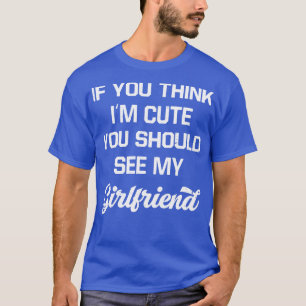 If You Think Im Cute You Should See My Girlfriend T-Shirt