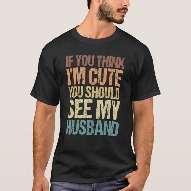 If You Think I'm Cute You Should See My Husband 2 T-Shirt (Front)