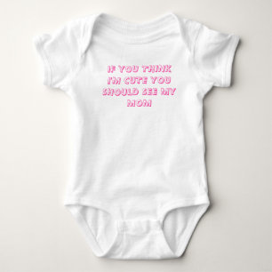 IF YOU THINK I'M CUTE YOU SHOULD SEE MY MOM BABY BODYSUIT