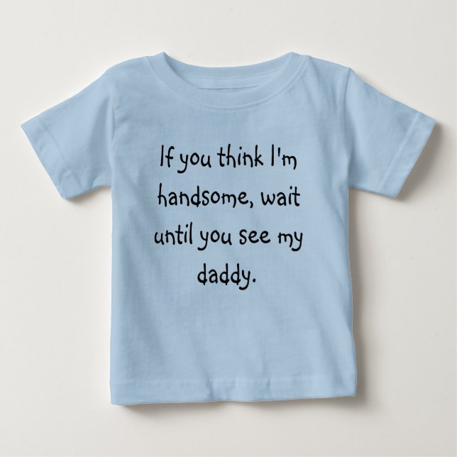 If you think I'm handsome, wait until you see m... Baby T-Shirt (Front)