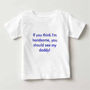 If you think I'm handsome, you should see my da... Baby T-Shirt