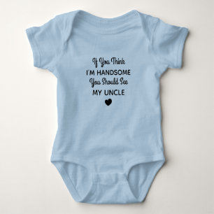 If You Think I'm Handsome You Should See My Uncle Baby Bodysuit