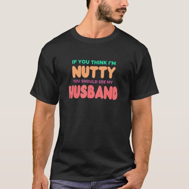 IF YOU THINK IM NUTTY YOU SHOULD SEE MY HUSBAND T-Shirt (Front)