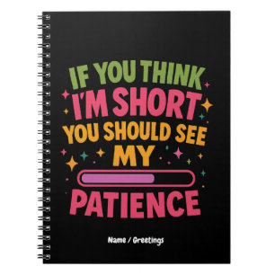 If You Think I'm Short You Should See My Patience Notebook
