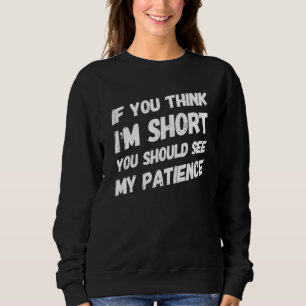 If You Think Im Short You Should See My Patience - Sweatshirt