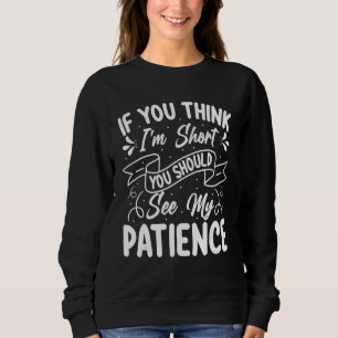 If You Think I'm Short You Should See My Patience Sweatshirt