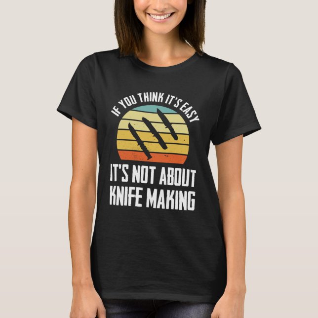 if you think it s easy it s not about knife making T-Shirt (Front)