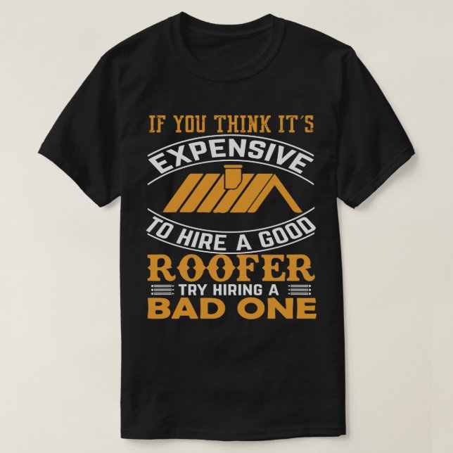 If You Think It's Expensive Hiring A Good Roofer T-Shirt (Design Front)