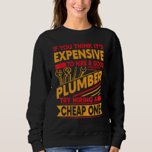If You Think It's Expensive To Hire A Good Plumber Sweatshirt