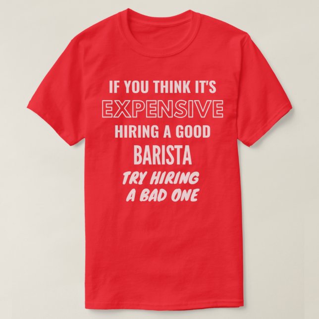If You Think Itx27s Expensive Hiring a Bad Barista T-Shirt (Design Front)